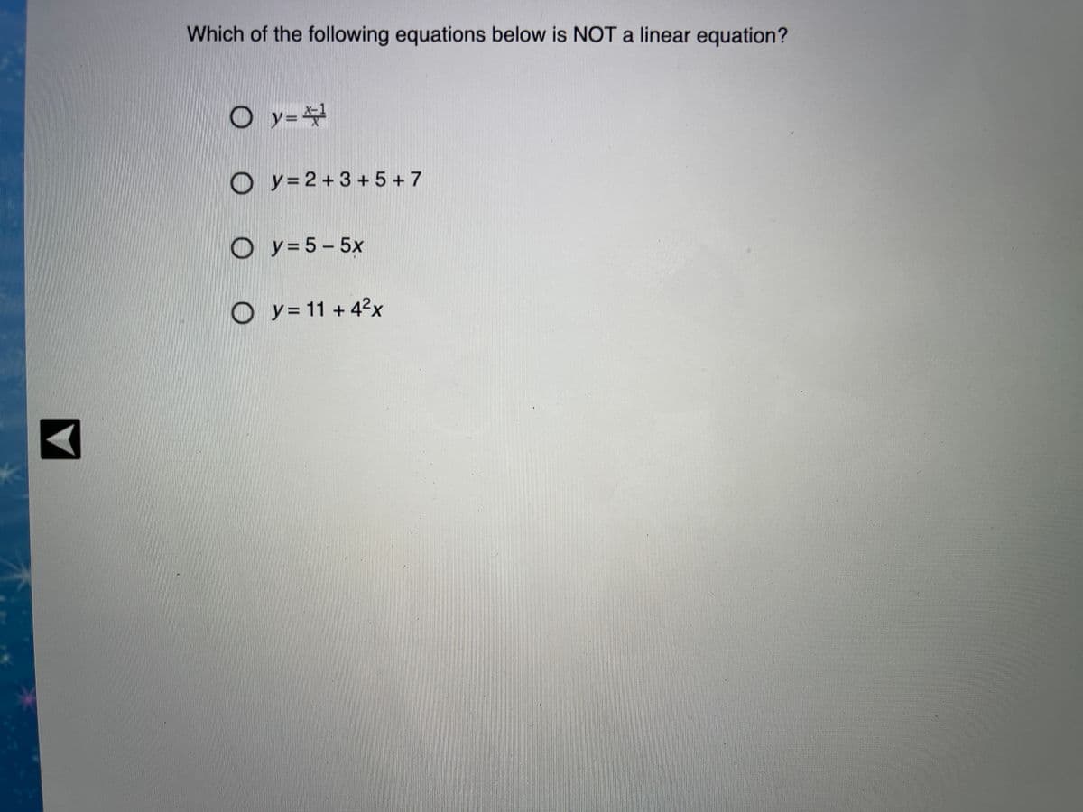 Which of the following equations below is NOT a linear equation?
y=
O y=2+3 + 5 +7
O y=5– 5x
O y= 11 + 42x
