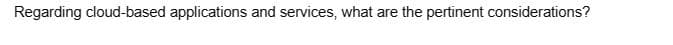 Regarding cloud-based applications and services, what are the pertinent considerations?