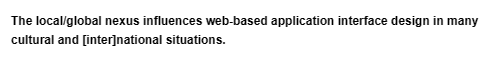 The local/global nexus influences web-based application interface design in many
cultural and [inter]national situations.