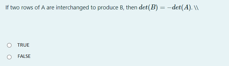 If two rows of A are interchanged to produce B, then det(B) = –det(A). \\
O TRUE
FALSE
