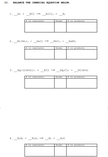 II.
BALANCE THE CHEMICAL EQUATION BELOW.
1. Al +
AlCl, +
H2
in reactanta
in producta
Atoma
2.
Pb (NO,). +
Nacl
Pbcl, +
NaNO,
in reactanta
in producta
Atoma
3.
Hg: (C:H>Oz) 2 +
KCi
Hg:Cl: +
KC:H:02
En FRstanta
LALOME
in producta
4.
N2H, +
N2 +
H:0
in reactanta
Atoms
in producta
