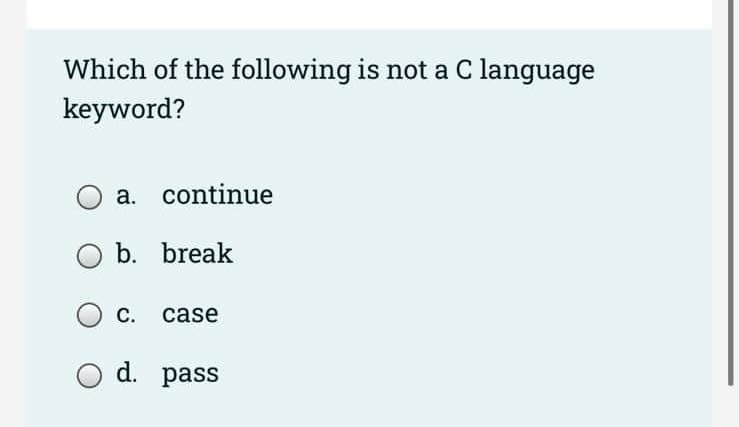 Which of the following is not a C language
keyword?
a. continue
b. break
c. case
O d. pass