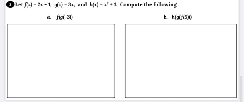 Let f(x) = 2x - 1, g(x) = 3x, and h(x) = x² + 1. Compute the following.
%3D
%3D
a. f(g(-3))
b. h(g(f(5)))
