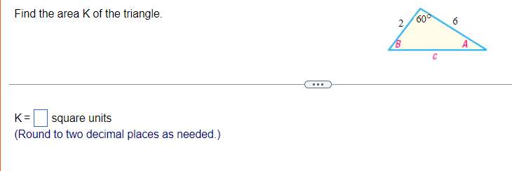 Find the area K of the triangle.
2/60°
6.
A
...
K=
square units
(Round to two decimal places as needed.)
