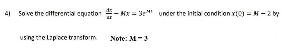 dx
4)
Solve the differential equation
Mx = 3eMt
under the initial condition x(0) = M – 2 by
dt
using the Laplace transform.
Note: M = 3
