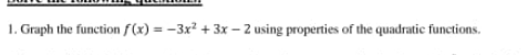 1. Graph the function f(x)=-3x² + 3x-2 using properties of the quadratic functions.