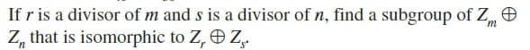 If r is a divisor of m and s is a divisor of n, find a subgroup of Z, O
Z, that is isomorphic to Z, O Z,.
