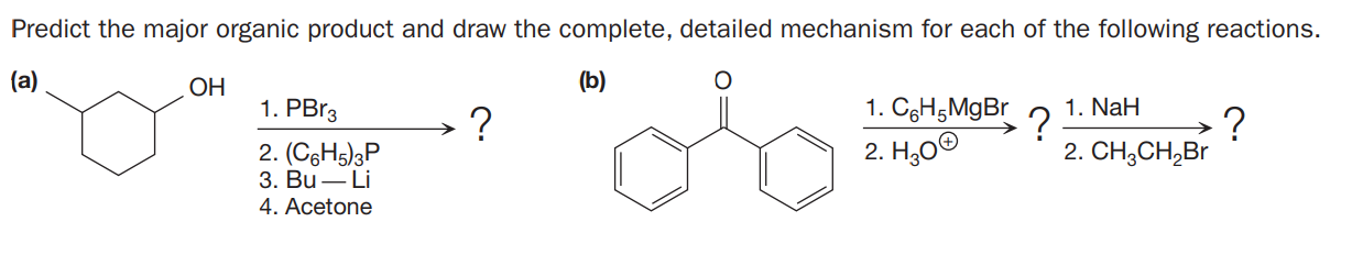 Predict the major organic product and draw the complete, detailed mechanism for each of the following reactions.
(a)
ОН
(b)
1. PBr3
1. CgH5MgBr
2. H,0©
1. NaH
?
2. CH;CH,Br
2. (C3H5)3P
3. Bu– Li
4. Acetone
