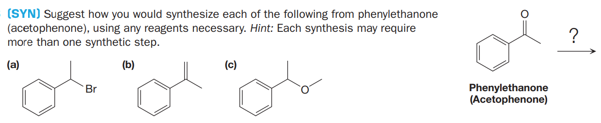 (SYN) Suggest how you would synthesize each of the following from phenylethanone
(acetophenone), using any reagents necessary. Hint: Each synthesis may require
more than one synthetic step.
?
(a)
(b)
(c)
Phenylethanone
(Acetophenone)
Br
