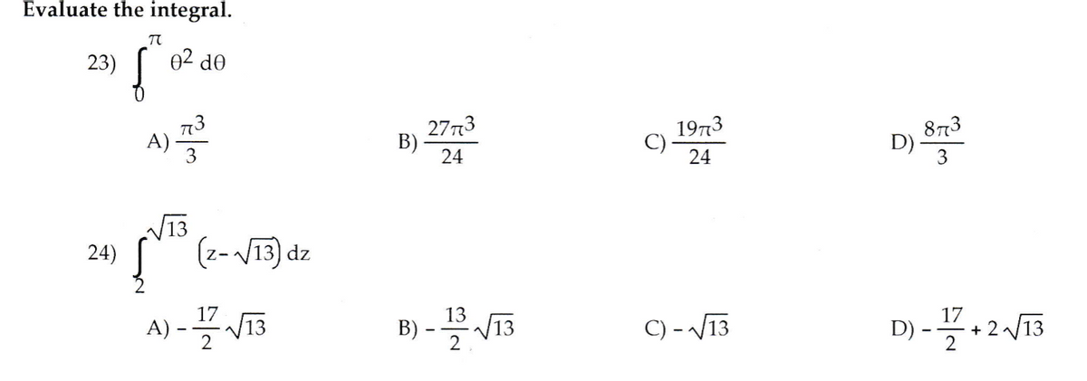 Evaluate the integral.
23)
02 do
2773
873
D)
3
1973
A)
B)
24
24
24)
(z-V13) dz
B) - VT5
17
13
A) -V13
V13
C) - V13
17
+ 2 /13
