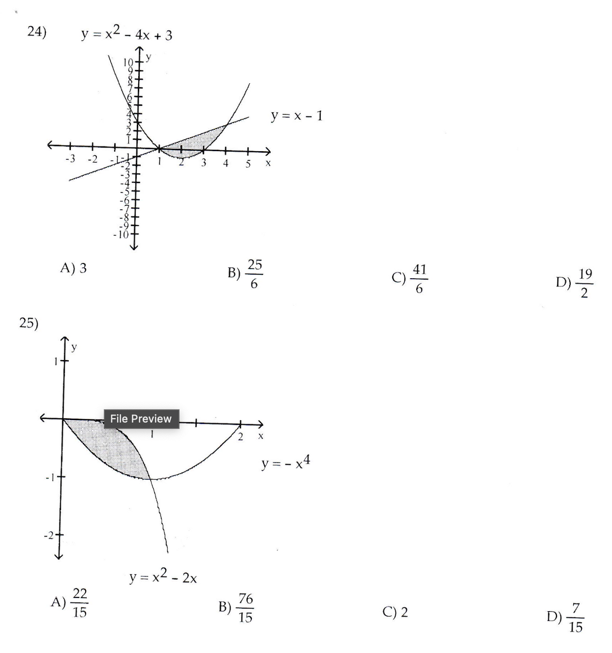 24)
y = x2 - 4x + 3
10
y = x - 1
-3
-2
3
5
X
A) 3
B)
41
19
D)
2
25)
File Preview
2
y = - x4
- 1-
y = x2 - 2x
22
A)
15
76
B)
15
7
D)
15
C) 2
2.
