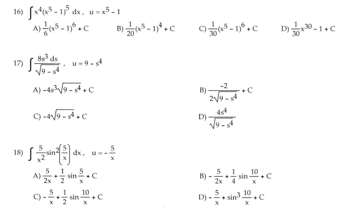 16) (x*x5 - 1)° dx, u =x5 - 1
A) a5 - 1° + C
1
B) 습5-1)4+C
20
- 1 + C
30
30
8s3 ds
17)
V9 -
u = 9 - s4
A) -4539 - 4 + C
-2
B)
2/9 - s4
+ C
C) -4/9 - s4 + C
4s4
D)
9 -
18)
sin4
dx ,
u = - --
1
5
A)
2х
5
В)
2x
sin -
1
10
sin
4
+ C
+ C
1
10
-- +- sin + C
2
D) - .
* sin3 10
+ C
