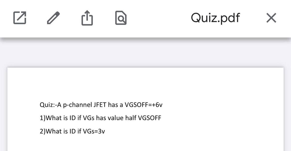 Quiz.pdf
Quiz:-A p-channel JFET has a VGSOFF=+6v
1)What is ID if VGs has value half VGSOFF
2)What is ID if VGs=3v
