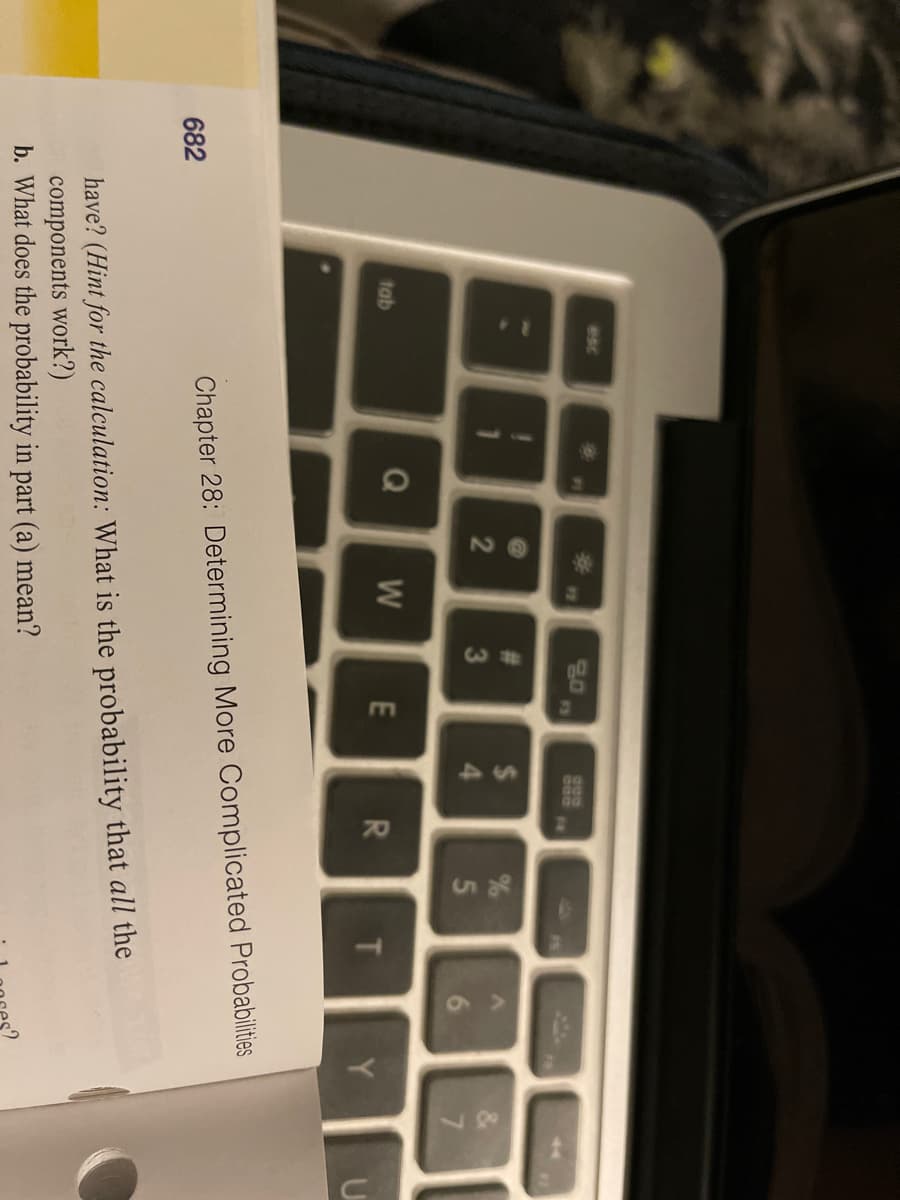24
70
87
esc
%23
12
g0
F5
11
croo
14
%23
&
2
3
Q
W
tab
R
Y.
Chapter 28: Determining More Complicated Probabilities
682
have? (Hint for the calculation: What is the probability that all the
components work?)
b. What does the probability in part (a) mean?
