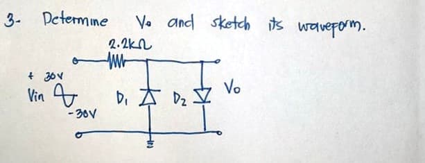 3- Determine
Vo and sketch its wavepom.
2.2kn
+ 30V
Vin 4
Vo
Di A Dz
- 30V
