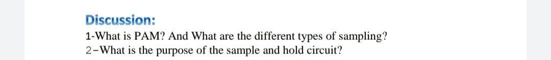 Discussion:
1-What is PAM? And What are the different types of sampling?
2-What is the purpose of the sample and hold circuit?
