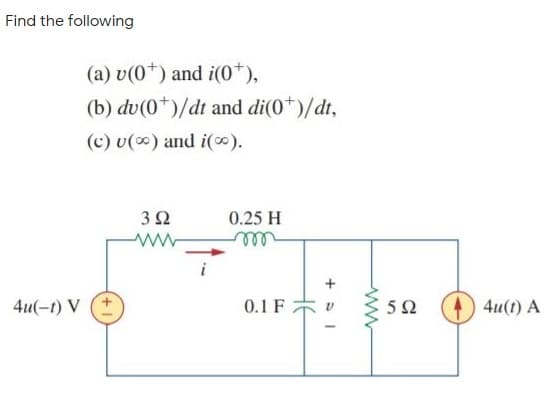 Find the following
(a) v(0+) and i(*),
(b) dv(0*)/dt and di(0*)/dt,
(c) v(0) and i(0).
0.25 H
ell
4u(-t) V (+
0.1 F
4u(1) A
