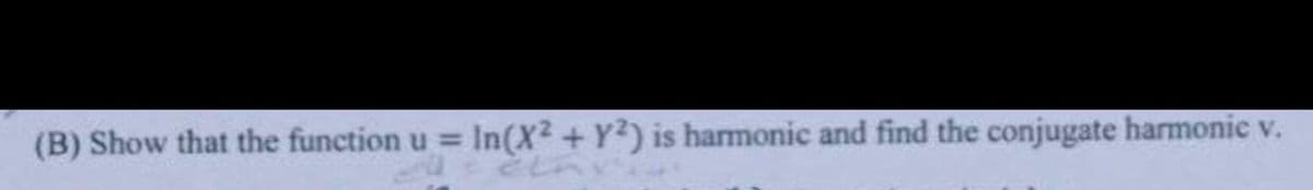 (B) Show that the function u = In(X² + Y2) is harmonic and find the conjugate harmonic v.