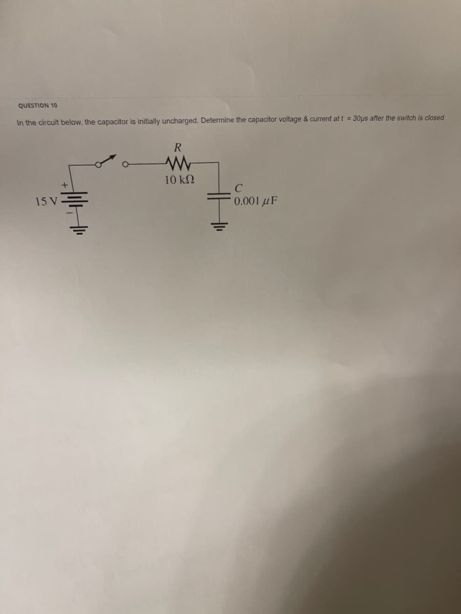 QUESTION 10
In the circuit below, the capacitor is initially uncharged. Determine the capacitor voltage & current at t = 30μs after the switch is closed
15 V
+
R
www
10 ΚΩ
0.001 μF