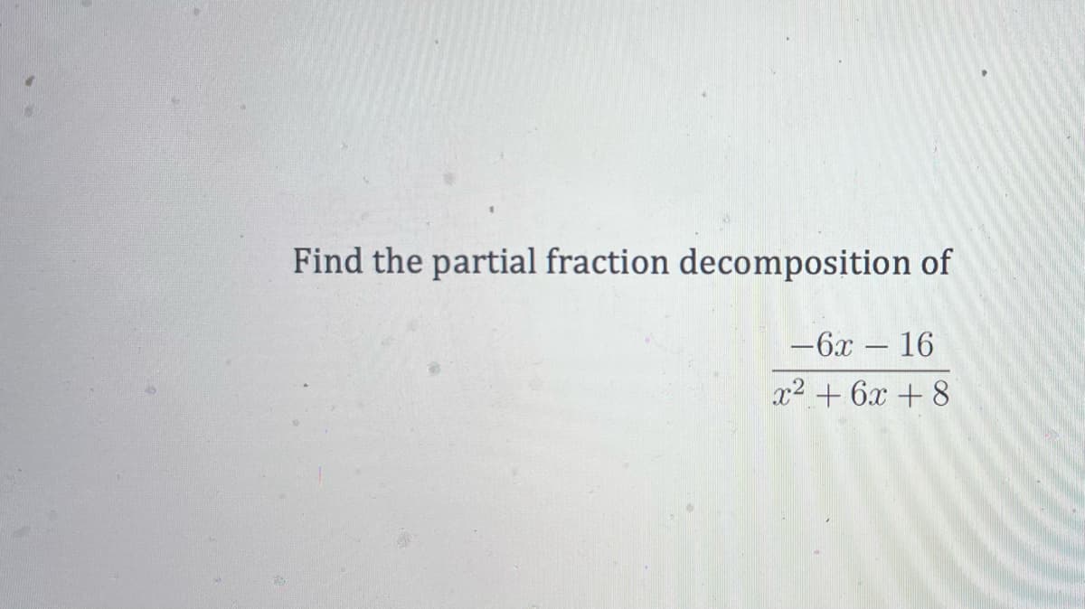 10
Find the partial fraction decomposition of
-6x - 16
x² + 6x + 8