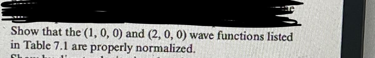 se
Show that the (1, 0, 0) and (2, 0, 0) wave functions listed
in Table 7.1 are properly normalized.
CL