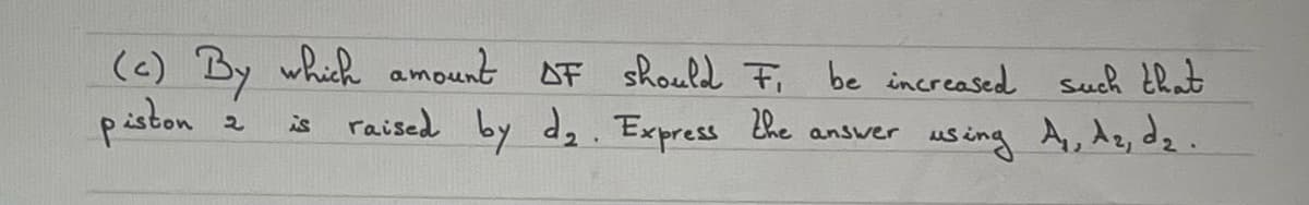 (c) By which amount oF should Fi be increased such that
of
raised by d₂. Express the answer using A₂, dz, d₂.
piston
2 is