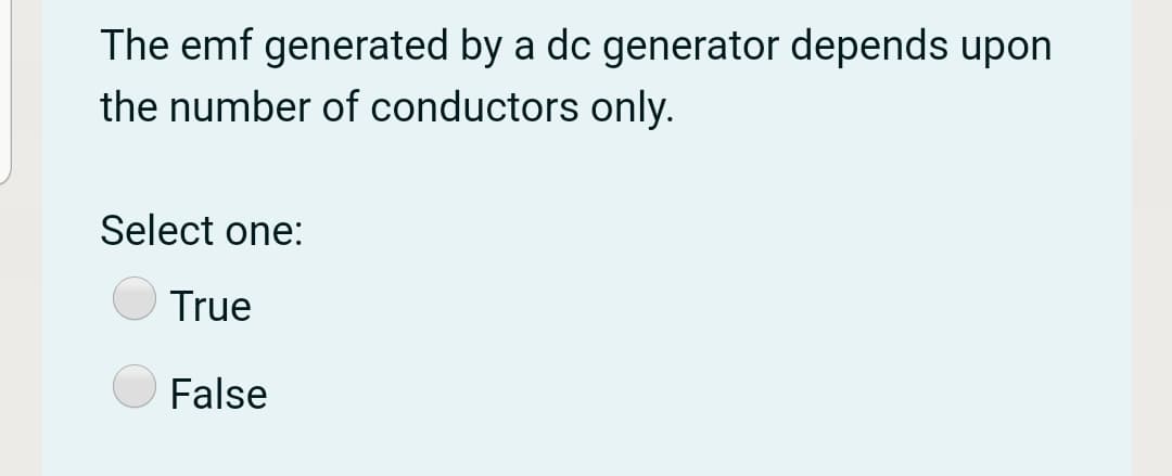 The emf generated by a dc generator depends upon
the number of conductors only.
Select one:
True
False
