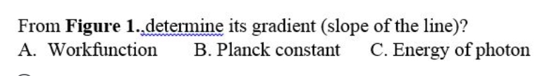 From Figure 1.determine its gradient (slope of the line)?
A. Workfunction
B. Planck constant
C. Energy of photon
