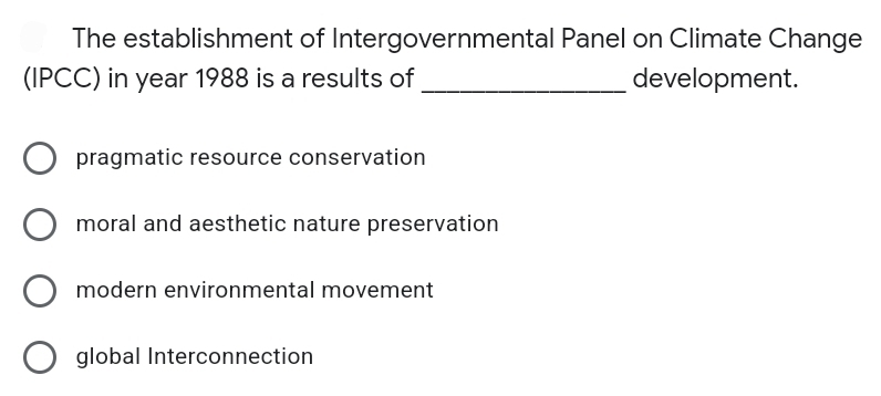 The establishment of Intergovernmental Panel on Climate Change
(IPCC) in year 1988 is a results of
development.
pragmatic resource conservation
moral and aesthetic nature preservation
modern environmental movement
O global Interconnection
