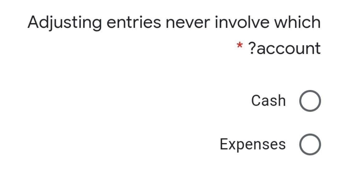 Adjusting entries never involve which
?account
Cash O
Expenses O
