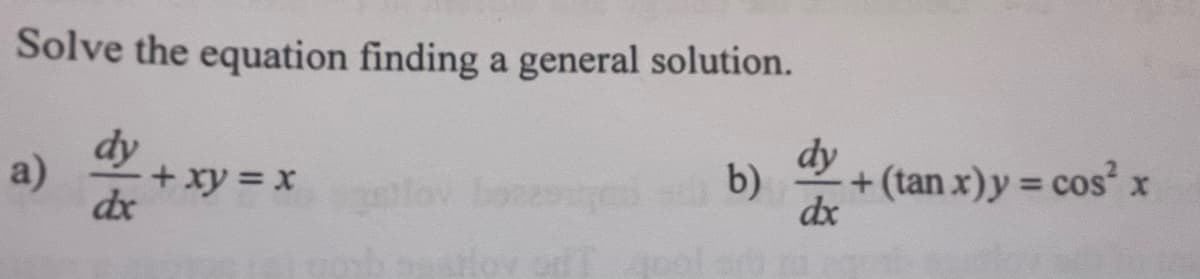 Solve the equation finding a general solution.
dy
dx
a)
+ + xy = x
b)
dy
dx
+(tan x) y = cos²x