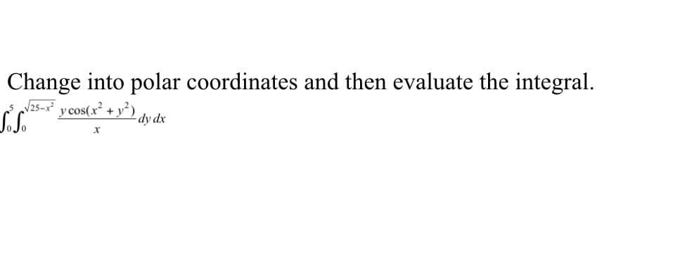Change into polar coordinates and then evaluate the integral.
√25-x² y cos(x² + y²)
L.S.
-dy dx