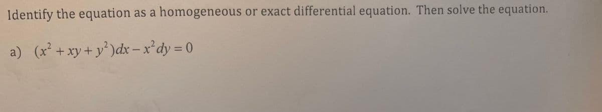 homogeneous or exact differential equation. Then solve the equation.
Identify the equation as a
a) (x² + xy + y²)dx-x² dy = 0