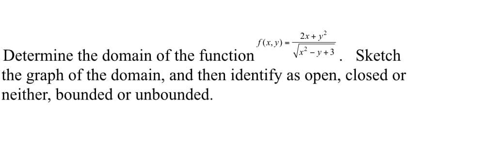 f(x, y) =
2x + y²
Determine the domain of the function
Sketch
the graph of the domain, and then identify as open, closed or
neither, bounded or unbounded.
- y + 3