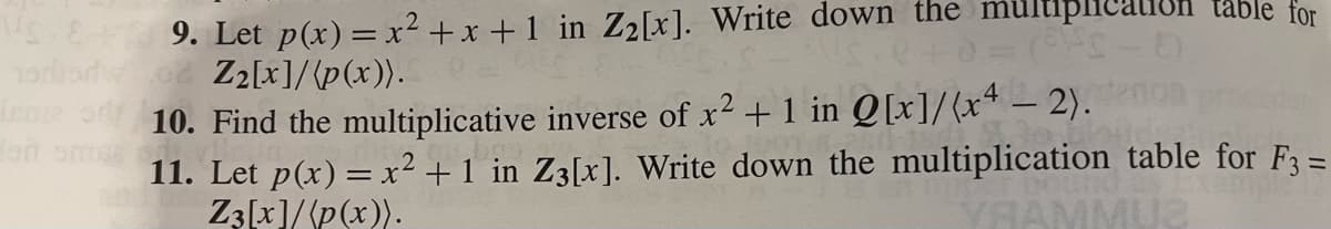 VS8+ 9. Let p(x) = x² + x + 1 in Z₂[x]. Write down the mu
Tariad od Z₂[x]/(p(x)).
Lone
plication table for
(941
2
10. Find the multiplicative inverse of x² +1 in Q[x]/(x4 - 2).
11. Let p(x) = x² +1 in Z3[x]. Write down the multiplication table for F3 =
Z3[x]/(p(x)).
YRAMMUZ