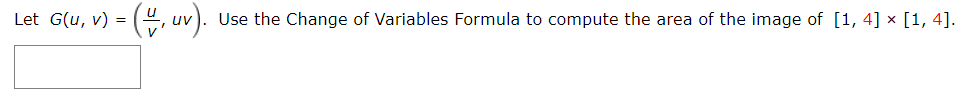 Let G(u, v) = (, uv). Use the Change of Variables Formula to compute the area of the image of [1, 4] × [1, 4].
