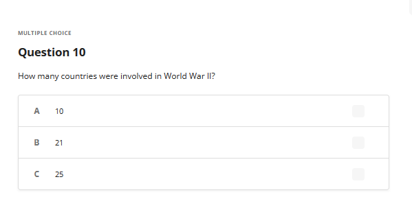 MULTIPLE CHOICE
Question 10
How many countries were involved in World War II?
A 10
B
n
21
25