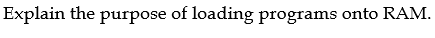 Explain the purpose of loading programs onto RAM.
