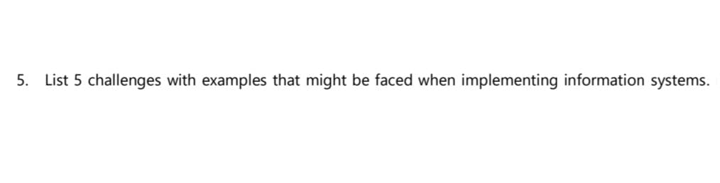 5. List 5 challenges with examples that might be faced when implementing information systems.
