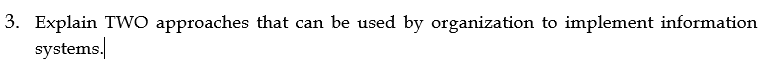 3. Explain TWO approaches that can be used by organization to implement information
systems.
