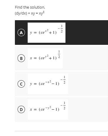 Find the solution.
(dy/dx) + xy = xy
A
y = (ce+1)
B
x = (ce+ 1) 2
y = (ce--1)
D
x (ce-² 1)
