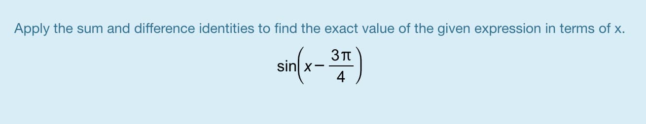 Apply the sum and difference identities to find the exact value of the given expression in terms of x.
3TT
sinl x-
