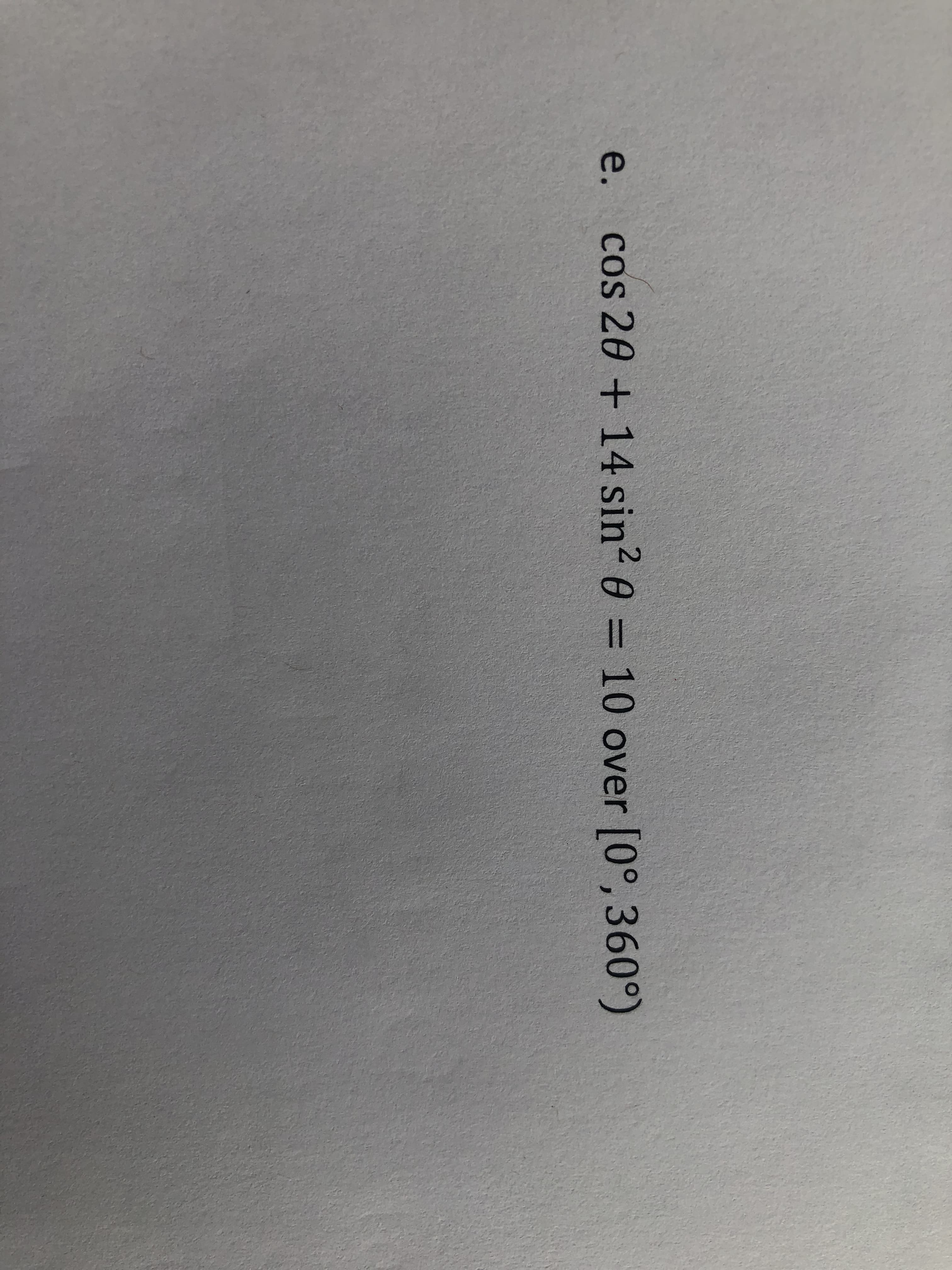 e. cos 20 + 14 sin? 0 = 10 over [0°, 360°)
