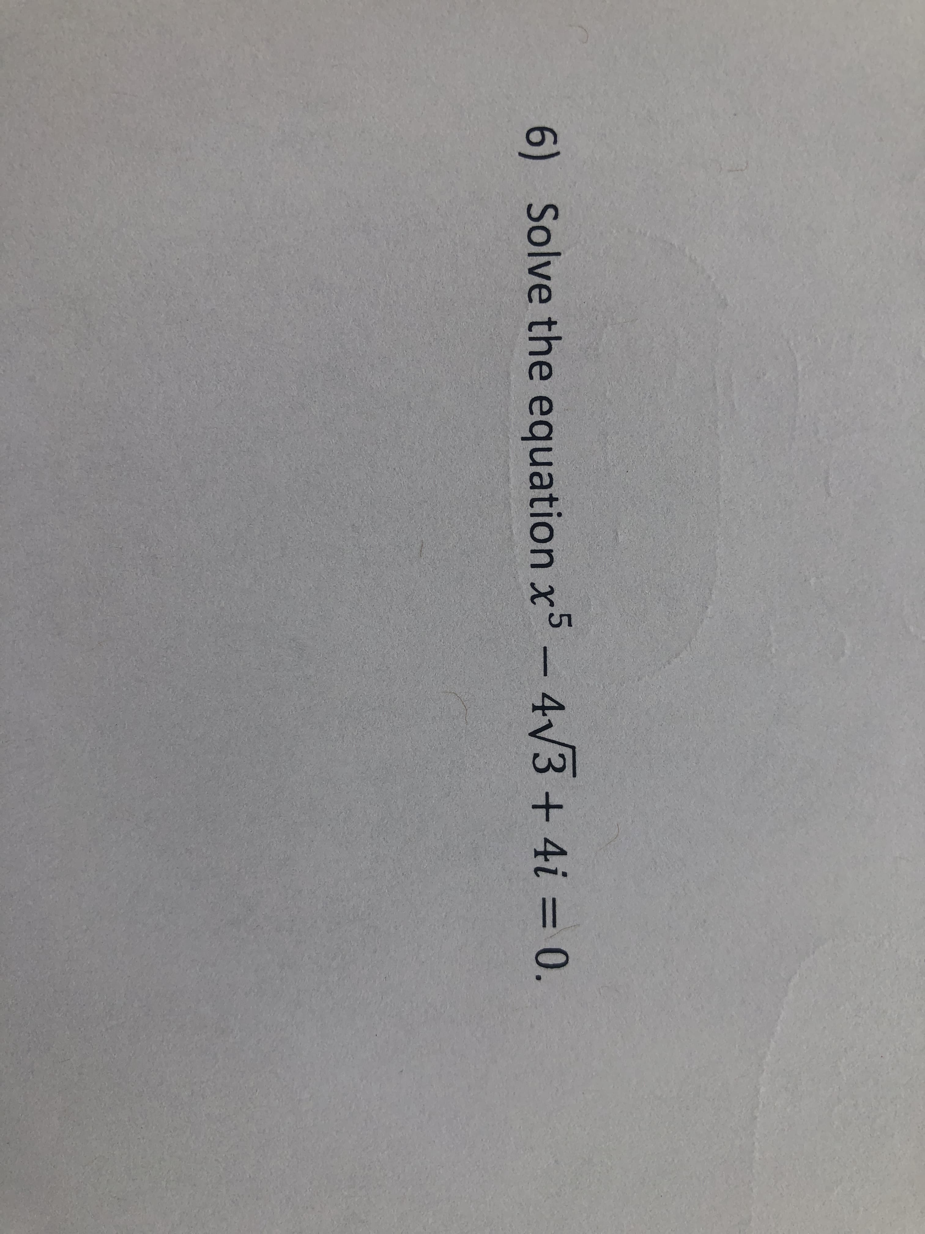 6) Solve the equation x5-4V3 + 4i = 0.
%3D
