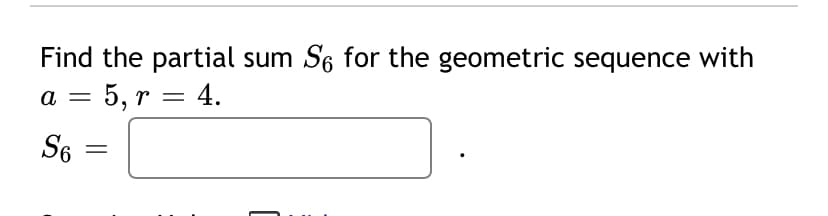 Find the partial sum S6 for the geometric sequence with
5, r = 4.
a
||
S6
