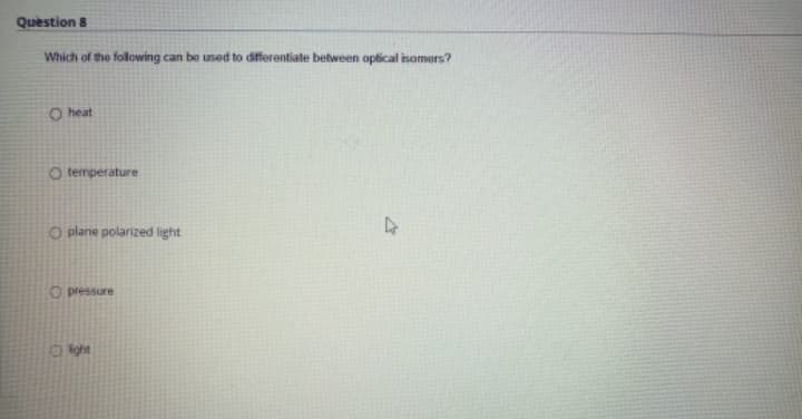 Quèstion 8
Which of the folowing can be used to differentiate between optical isomers?
O heat
O temperature
O plane polarized light
O pressure
