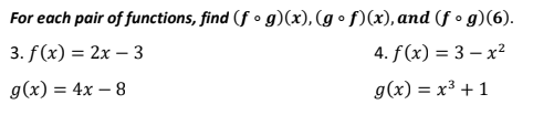 For each pair of functions, find (fog)(x), (gof)(x), and (fog)(6).
4. f(x) = 3x²
3. f(x) = 2x - 3
g(x) = 4x - 8
g(x) = x³ + 1