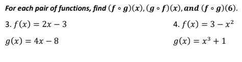 For each pair of functions, find (fog)(x), (gof)(x), and (fog)(6).
4. f(x) = 3x²
3. f(x) = 2x - 3
g(x) = 4x - 8
g(x) = x³ + 1