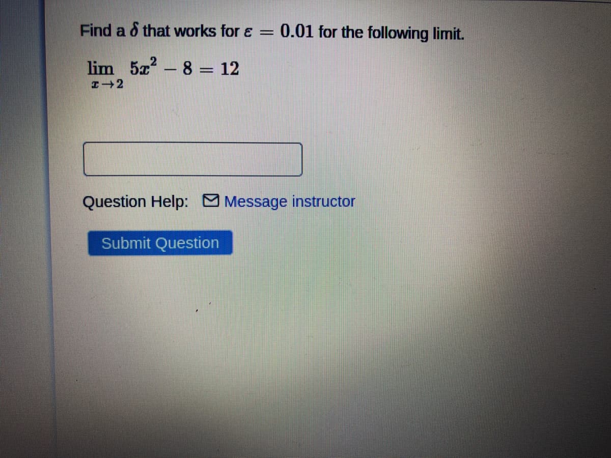 Find a o that works for e =
0.01 for the following limit.
lim 5z- 8 = 12
Question Help: Message instructor
Submit Question
