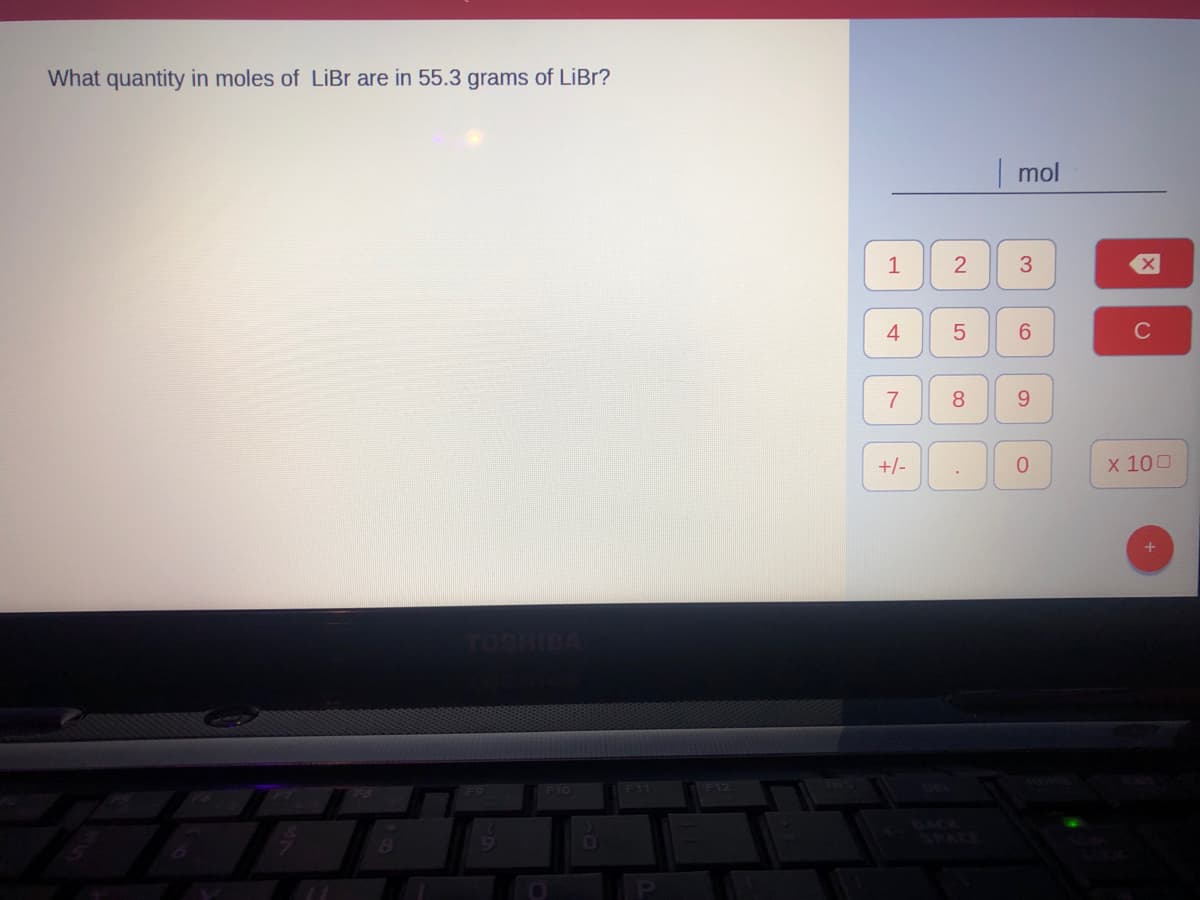 What quantity in moles of LiBr are in 55.3 grams of LiBr?
mol
1
2
C
7
8
9.
+/-
x 100
TOSHIBA
F10
F11
F12
4-
